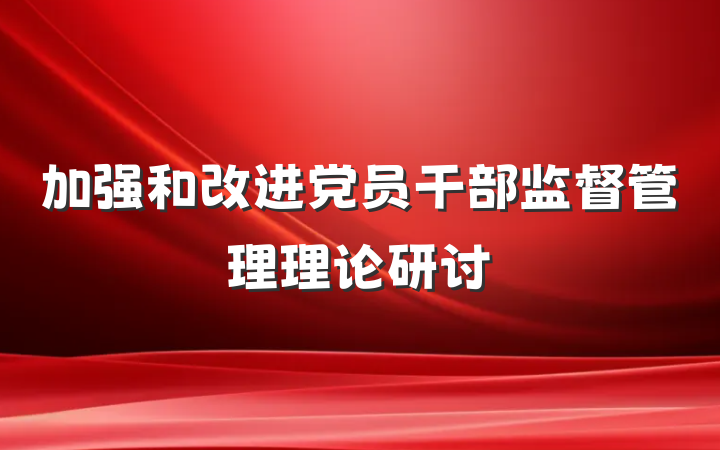 加强和改进党员干部监督管理理论研讨