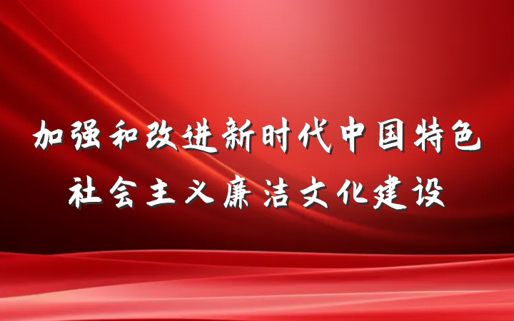加强和改进新时代中国特色社会主义廉洁文化建设
