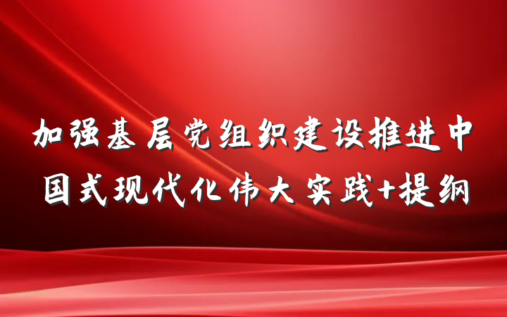 加强基层党组织建设推进中国式现代化伟大实践 提纲