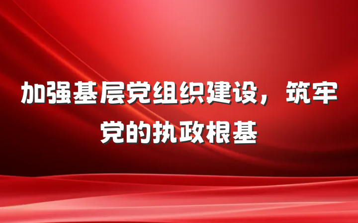 加强基层党组织建设，筑牢党的执政根基