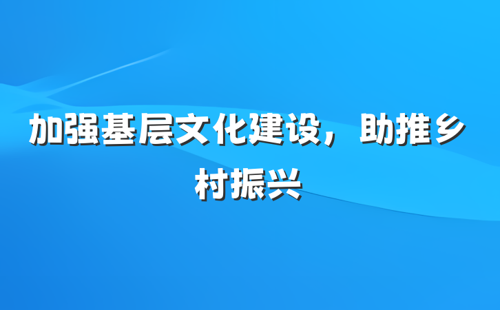 加强基层文化建设，助推乡村振兴