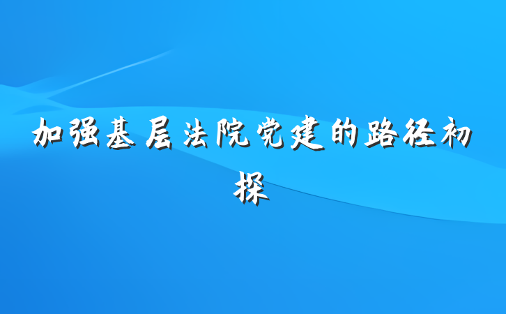 加强基层法院党建的路径初探