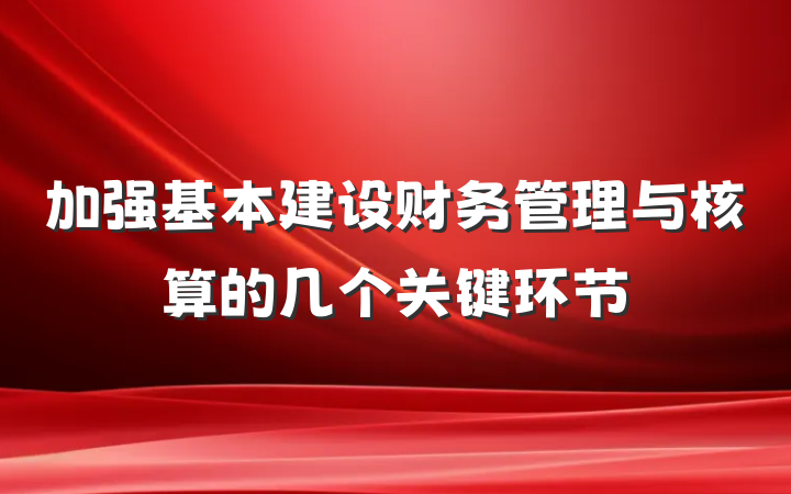 加强基本建设财务管理与核算的几个关键环节