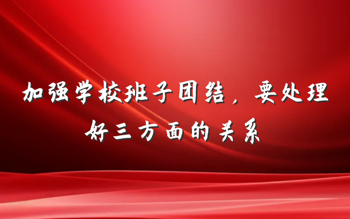 加强学校班子团结，要处理好三方面的关系