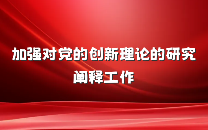 加强对党的创新理论的研究阐释工作