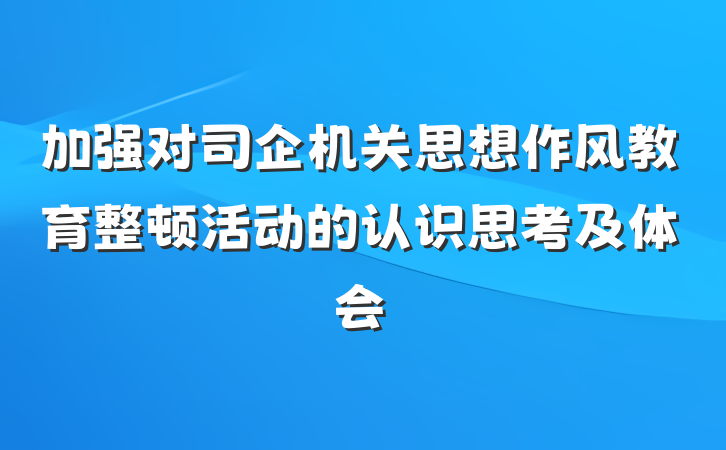 加强对司企机关思想作风教育整顿活动的认识思考及体会
