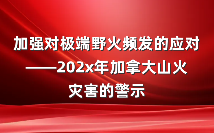 加强对极端野火频发的应对——202x年加拿大山火灾害的警示