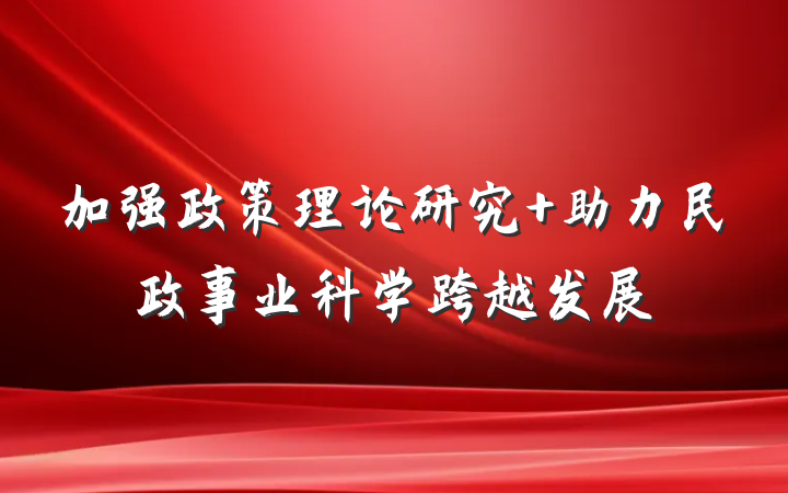 加强政策理论研究 助力民政事业科学跨越发展