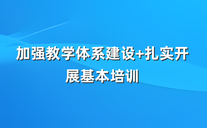 加强教学体系建设 扎实开展基本培训