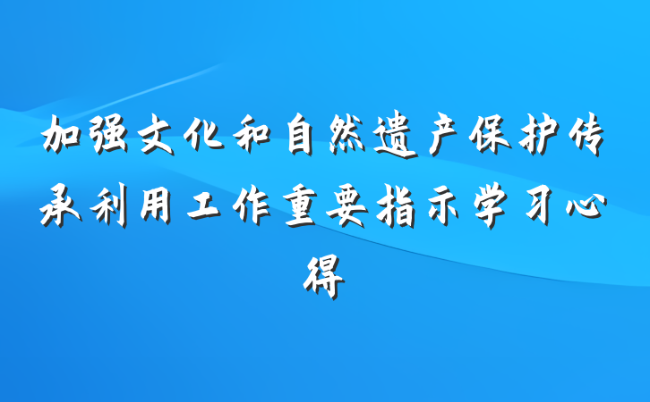加强文化和自然遗产保护传承利用工作重要指示学习心得