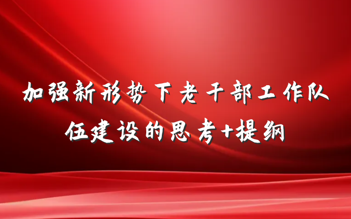 加强新形势下老干部工作队伍建设的思考 提纲
