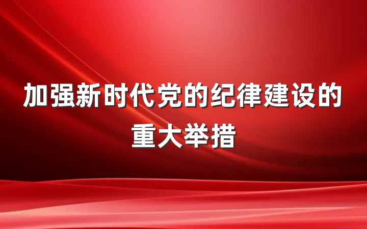 加强新时代党的纪律建设的重大举措