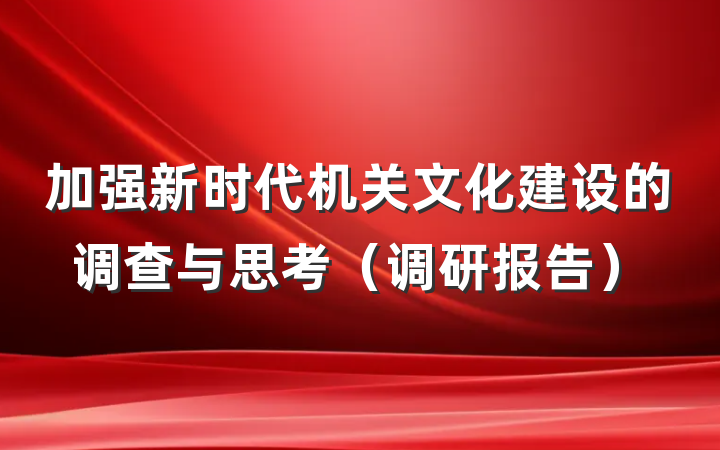 加强新时代机关文化建设的调查与思考(调研报告)