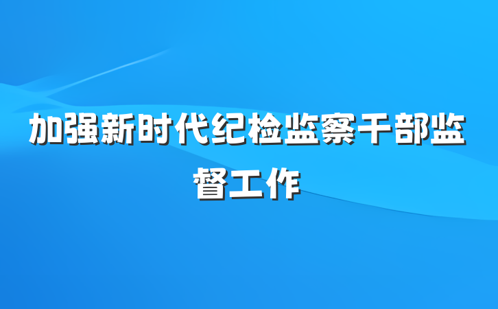 加强新时代纪检监察干部监督工作