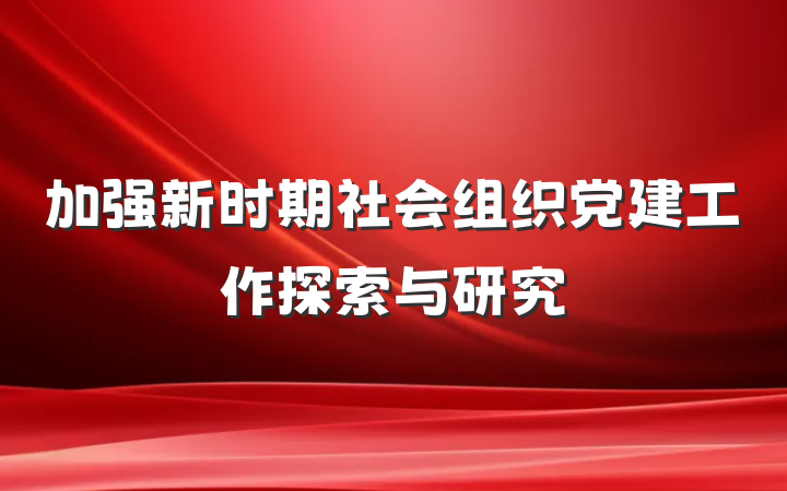 加强新时期社会组织党建工作探索与研究