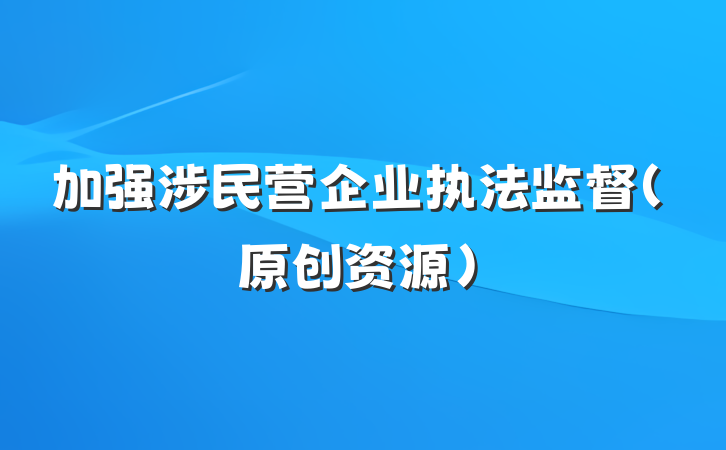 加强涉民营企业执法监督（原创资源）