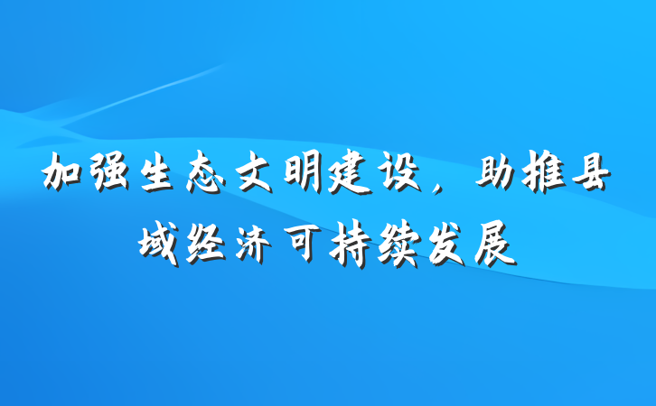 加强生态文明建设，助推县域经济可持续发展