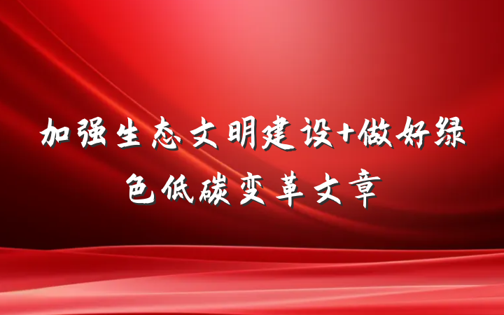 加强生态文明建设 做好绿色低碳变革文章