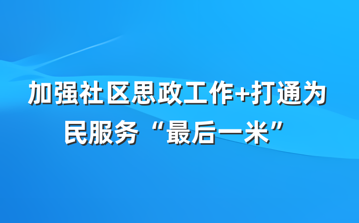 加强社区思政工作 打通为民服务“最后一米”