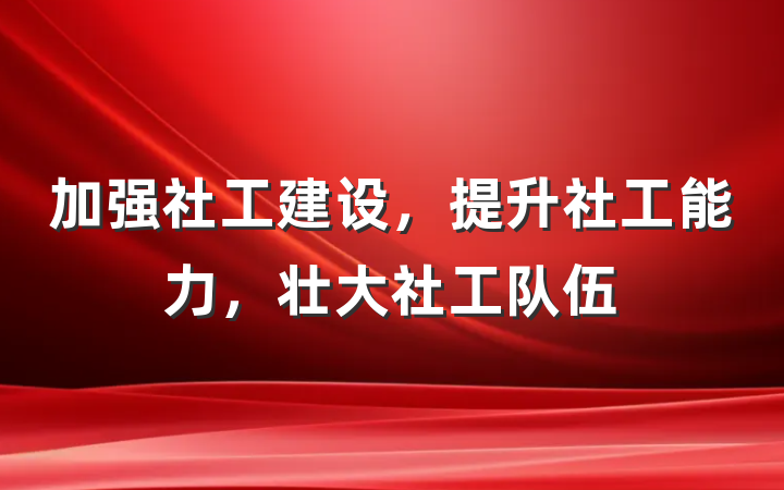 加强社工建设，提升社工能力，壮大社工队伍