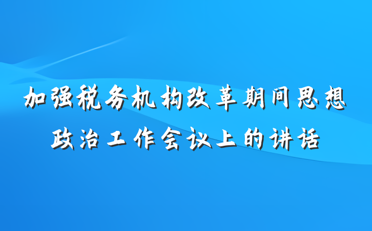 加强税务机构改革期间思想政治工作会议上的讲话