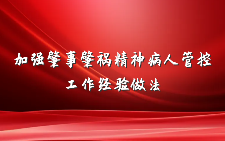 加强肇事肇祸精神病人管控工作经验做法