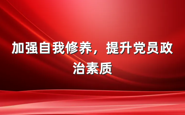 加强自我修养，提升党员政治素质