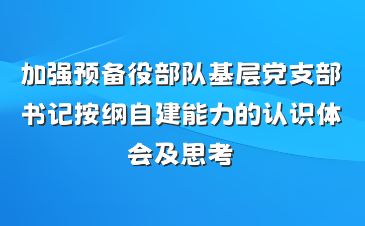 加强预备役部队基层党支部书记按纲自建能力的认识体会及思考