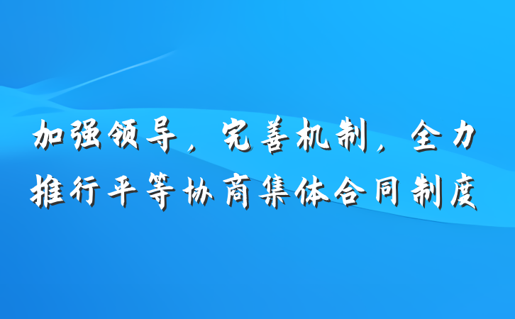 加强领导，完善机制，全力推行平等协商集体合同制度