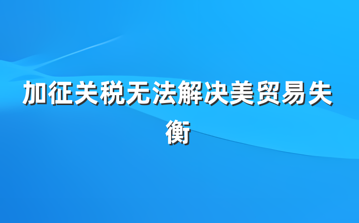 加征关税无法解决美贸易失衡