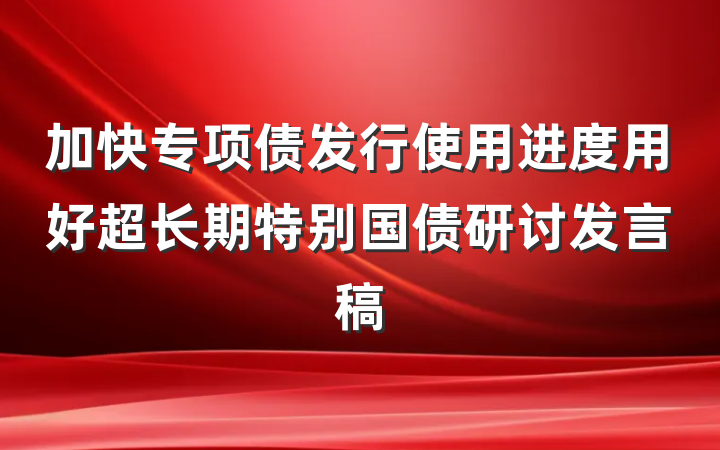 加快专项债发行使用进度用好超长期特别国债研讨发言稿