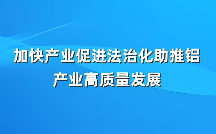 加快产业促进法治化助推铝产业高质量发展