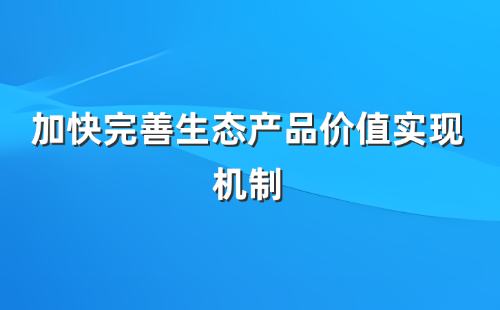 加快完善生态产品价值实现机制