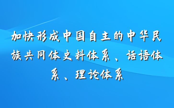 加快形成中国自主的中华民族共同体史料体系、话语体系、理论体系