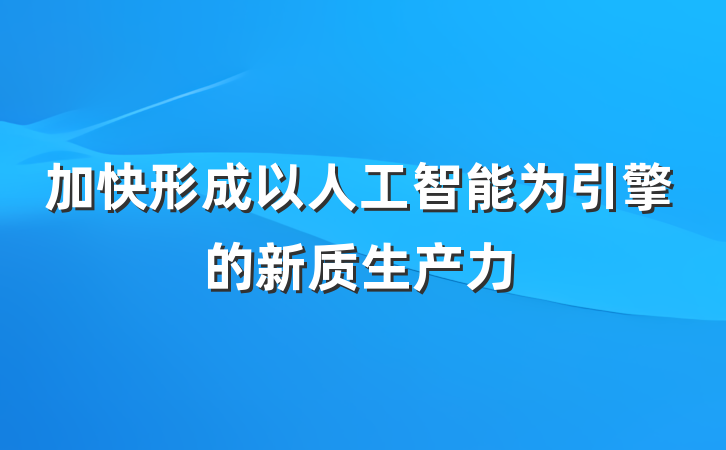 加快形成以人工智能为引擎的新质生产力