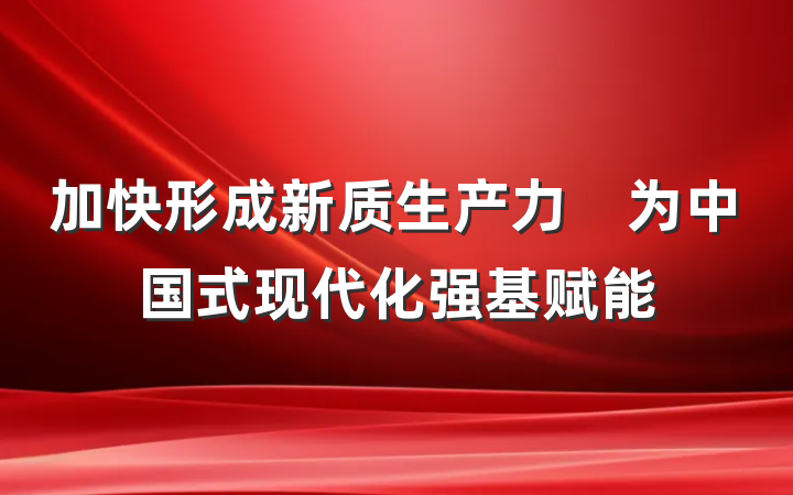 加快形成新质生产力　为中国式现代化强基赋能