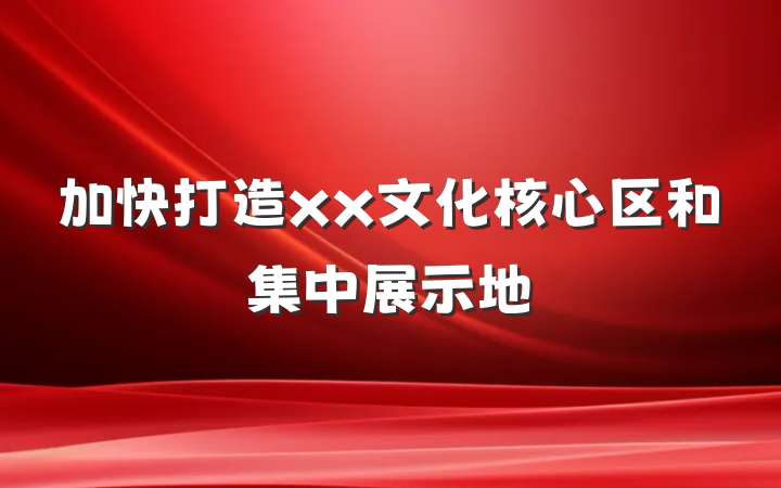加快打造xx文化核心区和集中展示地
