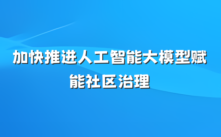加快推进人工智能大模型赋能社区治理