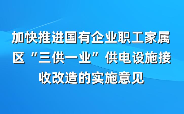 加快推进国有企业职工家属区“三供一业”供电设施接收改造的实施意见