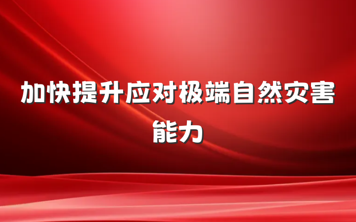 加快提升应对极端自然灾害能力