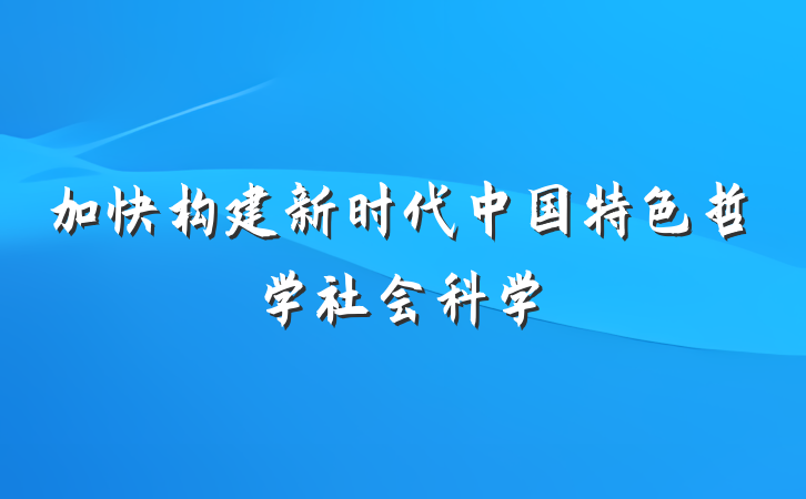加快构建新时代中国特色哲学社会科学