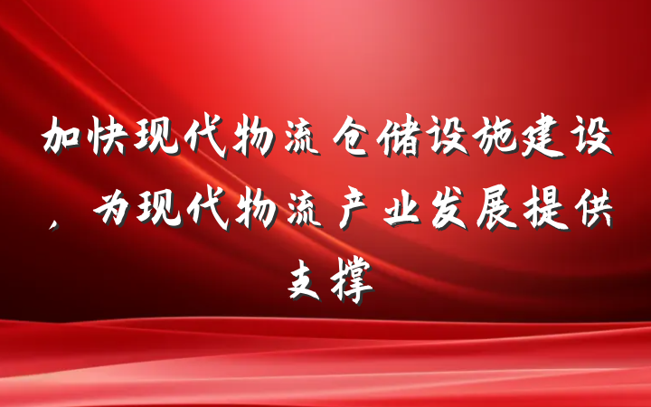 加快现代物流仓储设施建设，为现代物流产业发展提供支撑