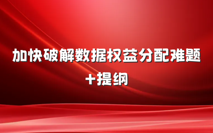加快破解数据权益分配难题 提纲