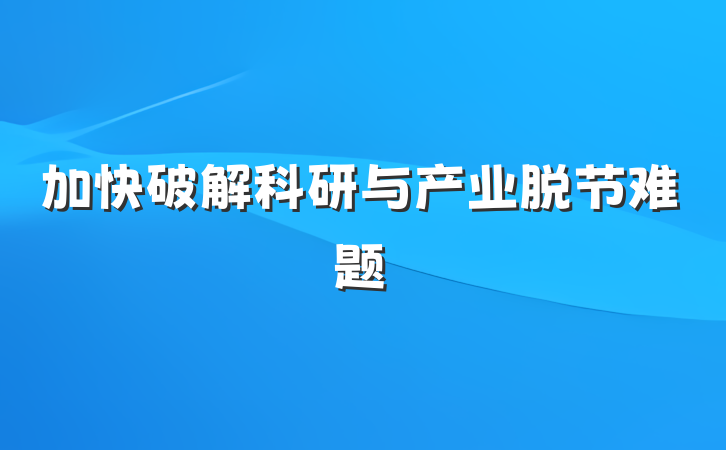 加快破解科研与产业脱节难题