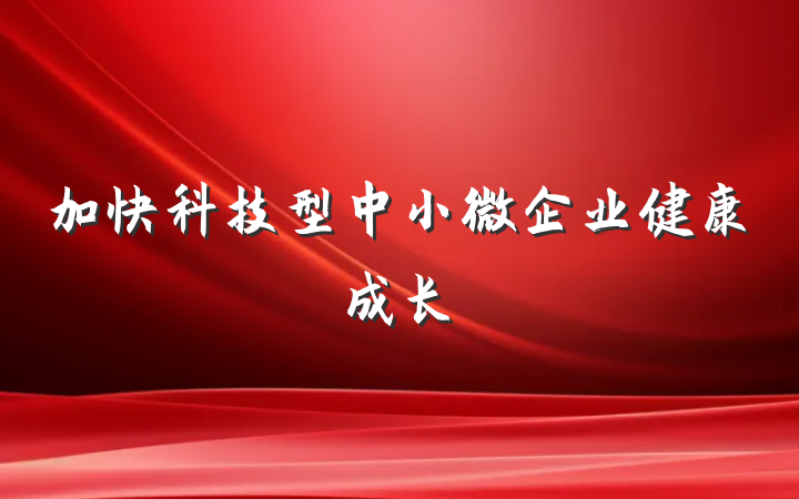 加快科技型中小微企业健康成长