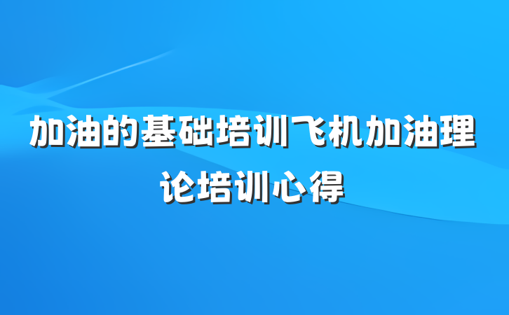 加油的基础培训飞机加油理论培训心得
