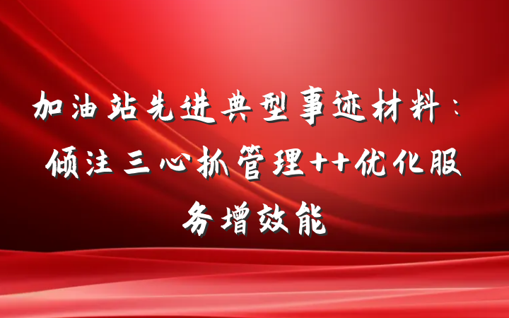 加油站先进典型事迹材料：倾注三心抓管理  优化服务增效能