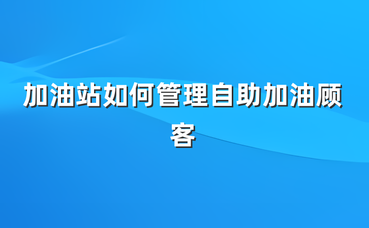 加油站如何管理自助加油顾客