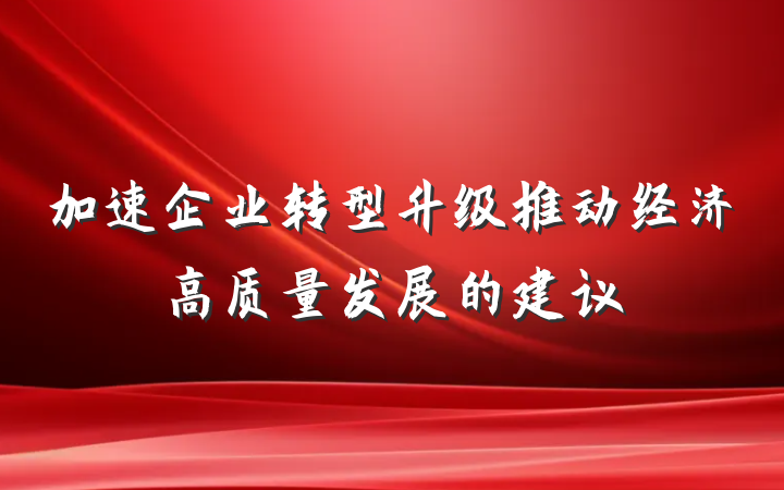 加速企业转型升级推动经济高质量发展的建议