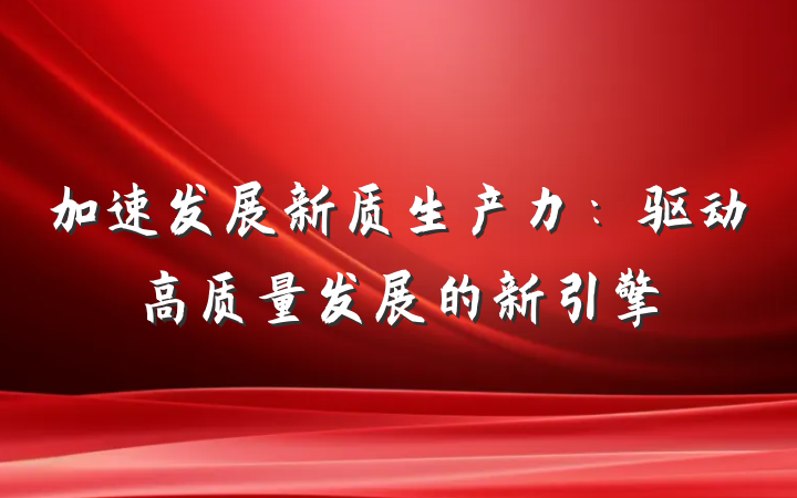 加速发展新质生产力：驱动高质量发展的新引擎